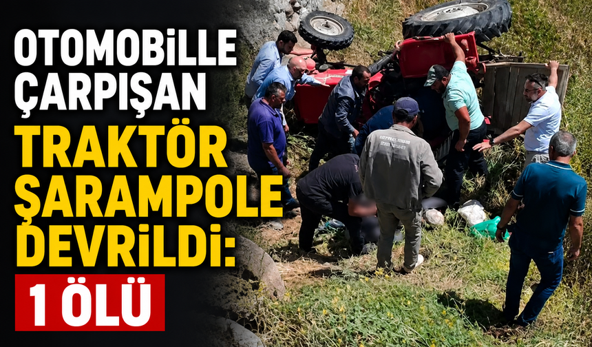 Otomobille çarpışan traktör şarampole devrildi: 1 ölü