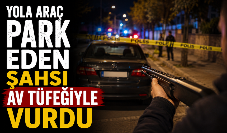 Yola araç park eden şahsı av tüfeğiyle vurdu