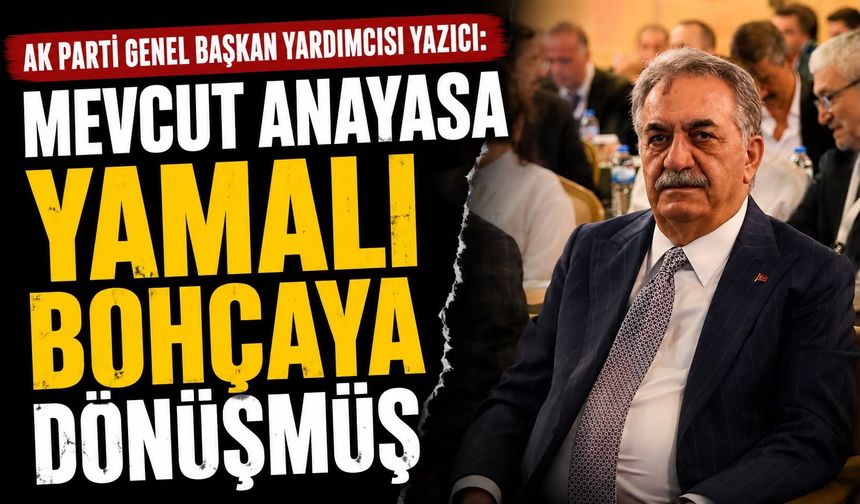 AK Parti Genel Başkan Yardımcısı Yazıcı, "Mevcut anayasa yamalı bohçaya dönüşmüş"