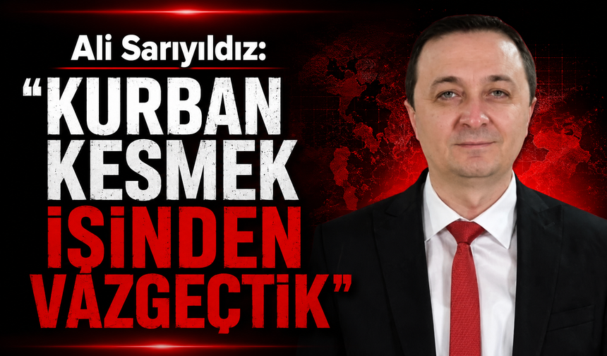 Ali Sarıyıldız: "Kurban kesmek işinden vazgeçtik"