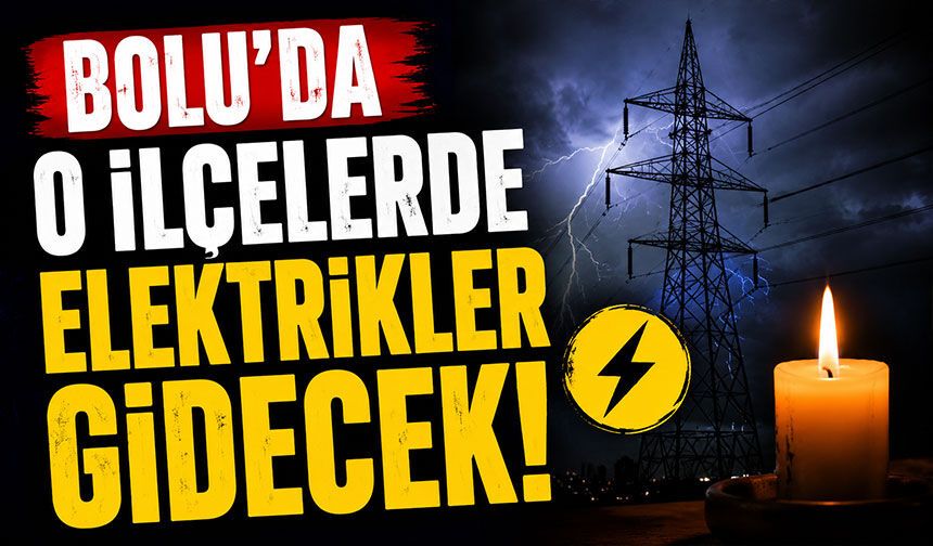 Bolu'da o ilçelerde elektrikler gidecek