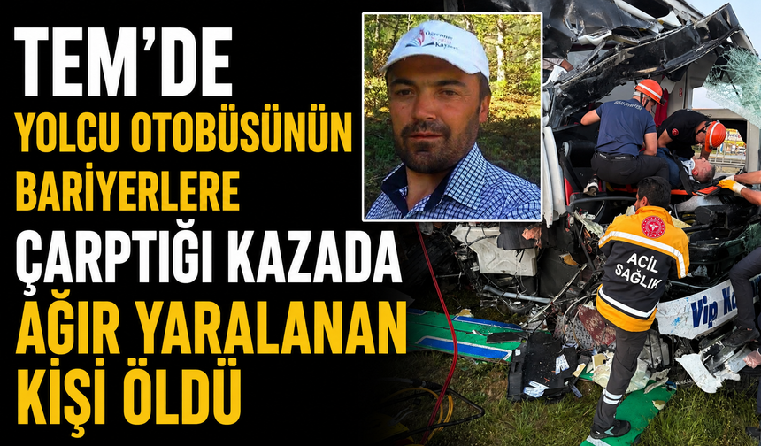 TEM'de yolcu otobüsünün bariyerlere çarptığı kazada ağır yaralanan kişi öldü