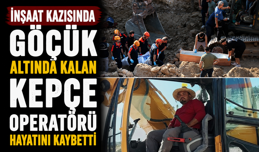 İnşaat kazısında göçük altında kalan kepçe operatörü hayatını kaybetti