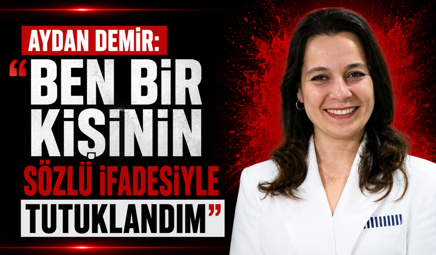 Aydan Demir: "Ben bir kişinin sözlü ifadesiyle tutuklandım"