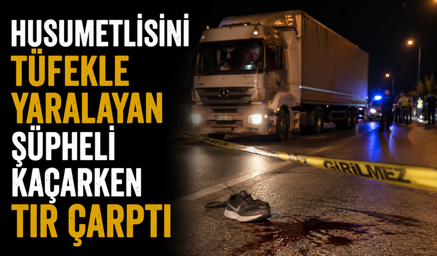 Husumetlisini tüfekle yaralayan şüpheli kaçarken tır çarptı