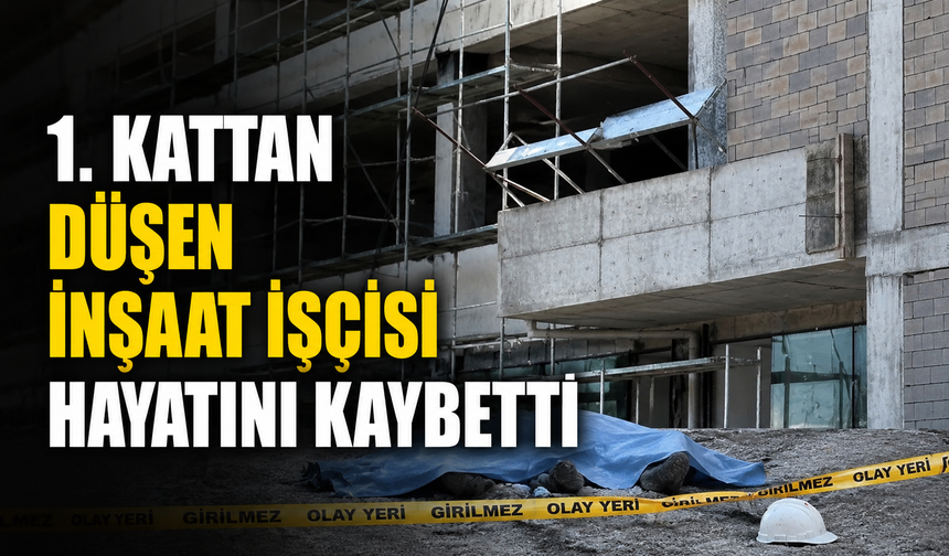 1. kattan düşen inşaat işçisi hayatını kaybetti