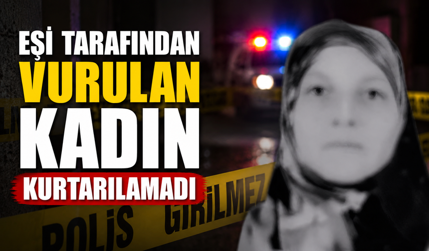 Eşi tarafından vurulan kadın kurtarılamadı