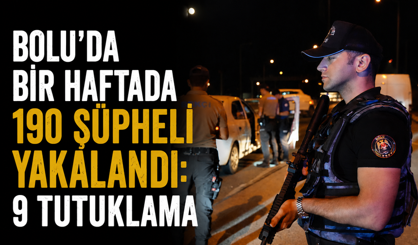 Bolu'da bir haftada 190 şüpheli yakalandı: 9 tutuklama