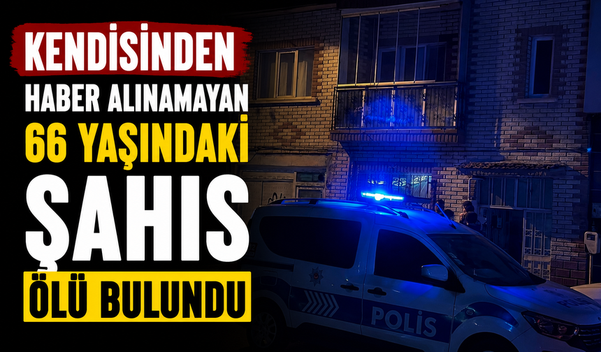 Kendisinden haber alınamayan 66 yaşındaki şahıs ölü bulundu