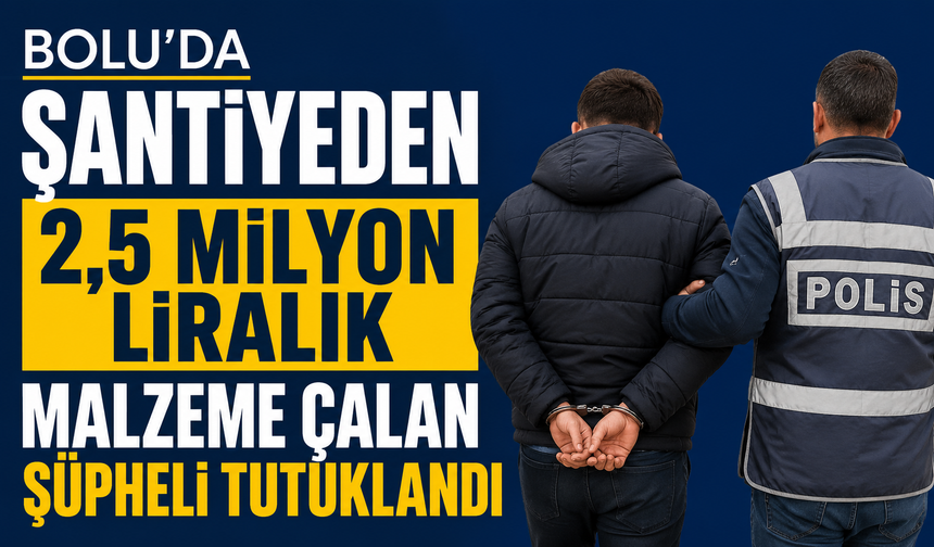 Bolu’da şantiyeden 2,5 milyon liralık malzeme çalan şüpheli tutuklandı