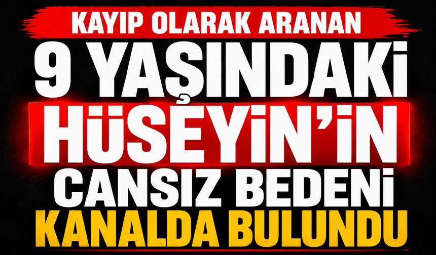 Kayıp olarak aranan 9 yaşındaki Hüseyin'in cansız bedeni kanalda bulundu