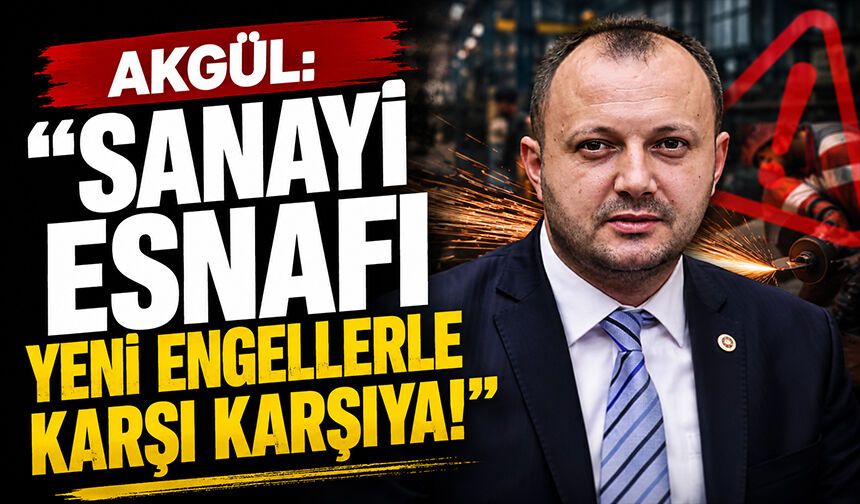 Akgül: “Sanayi esnafı yeni engellerle karşı karşıya!”
