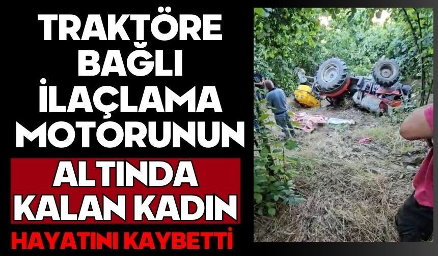 Traktöre bağlı ilaçlama motorunun altında kalan kadın hayatını kaybetti