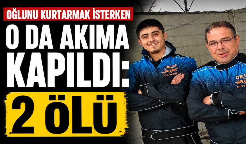 Oğlunu kurtarmak isterken o da akıma kapıldı: 2 ölü