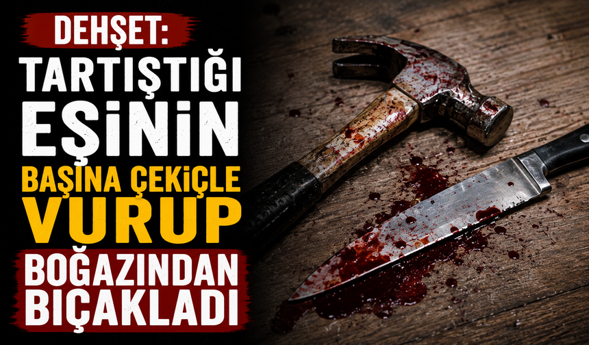 Dehşet: Tartıştığı eşinin başına çekiçle vurup boğazından bıçakladı