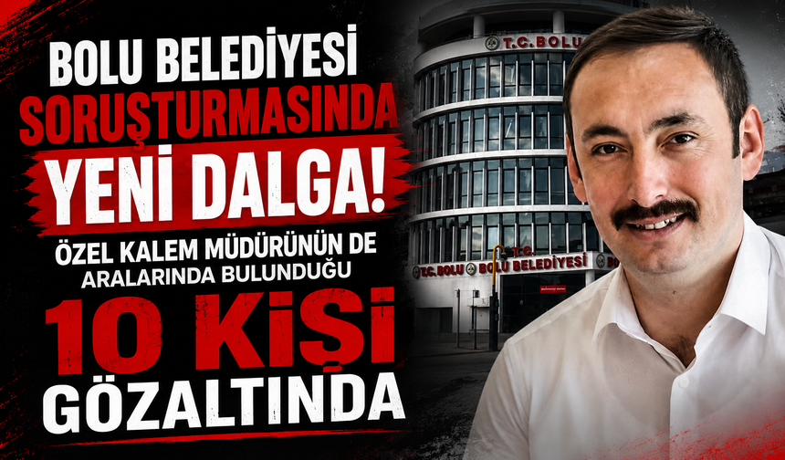 Bolu Belediyesi Soruşturmasında Yeni Dalga! 10 Kişi Gözaltında