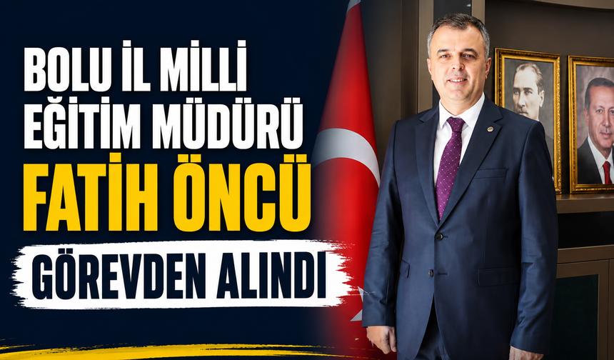 Bolu İl Milli Eğitim Müdürü Fatih Öncü görevden alındı