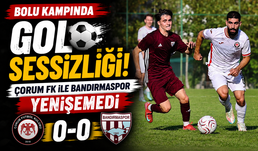 Bolu Kampında Gol Sessizliği! Çorum FK ile Bandırmaspor Yenişemedi