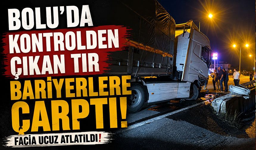 Bolu'da kontrolden çıkan tır bariyerlere çarptı