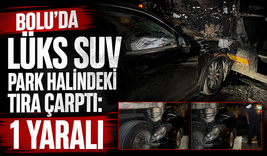 Bolu'da lüks SUV park halindeki tıra çarptı: 1 yaralı