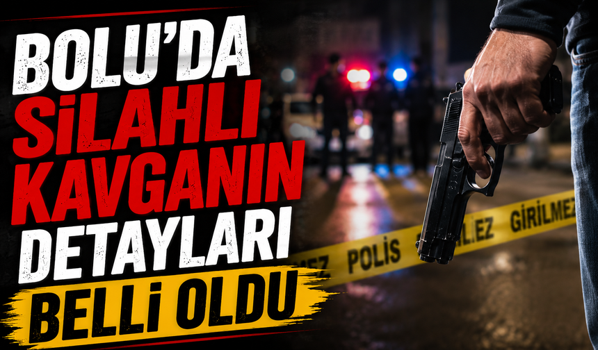 Bolu’da silahlı kavganın detayları belli oldu