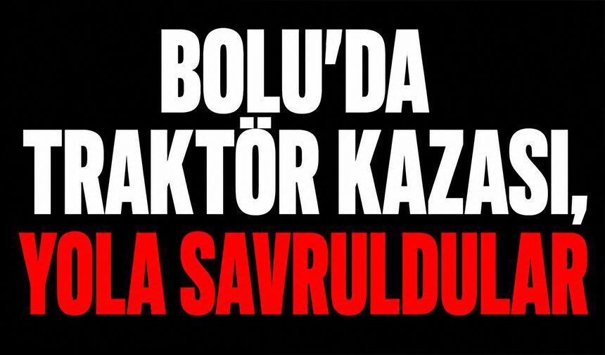Bolu’da traktör kazası, yola savruldular