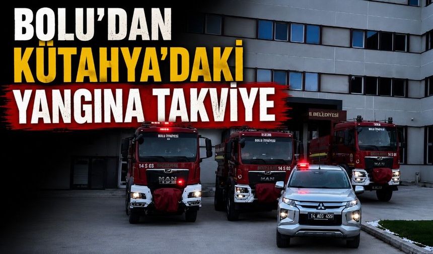 BOLU'DAN KÜTAHYA'DAKİ YANGINA TAKVİYE