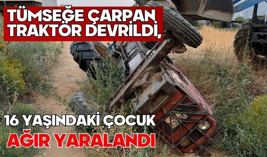 Tümseğe çarpan traktör devrildi, 16 yaşındaki çocuk ağır yaralandı