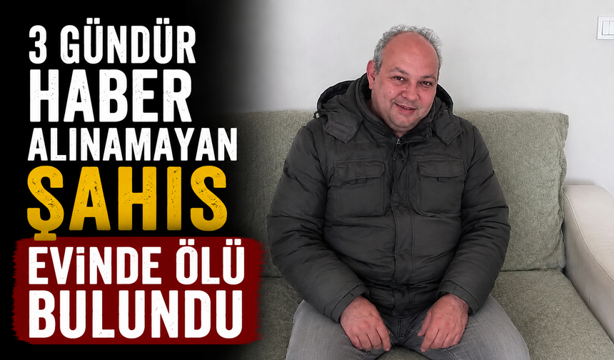 3 gündür haber alınamayan şahıs evinde ölü bulundu