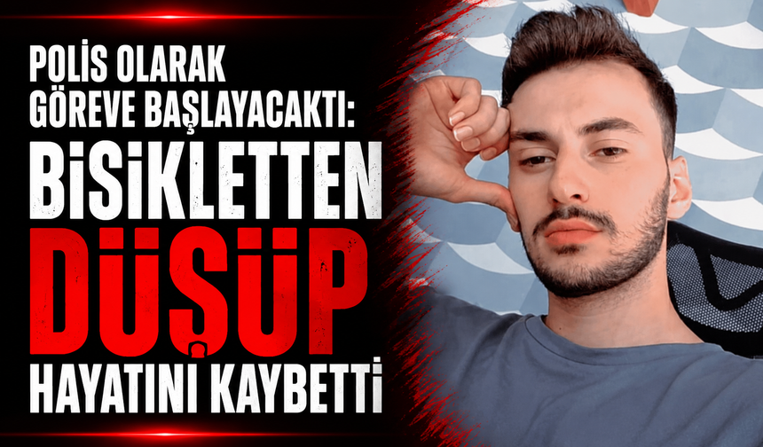 Polis olarak göreve başlayacaktı: Bisikletten düşüp hayatını kaybetti