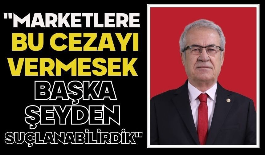 "Marketlere Bu Cezayı Vermesek Başka Şeyden Suçlanabilirdik"