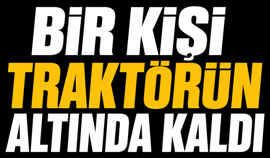Bir kişi traktörün altında kaldı