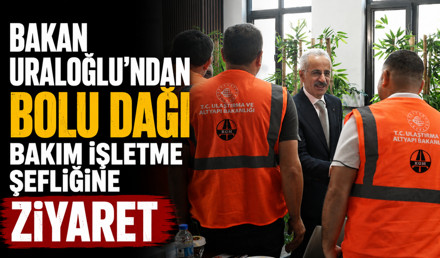 Bakan Uraloğlu'ndan Bolu Dağı Bakım İşletme Şefliğine ziyaret
