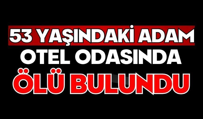 53 yaşındaki adam otel odasında ölü bulundu