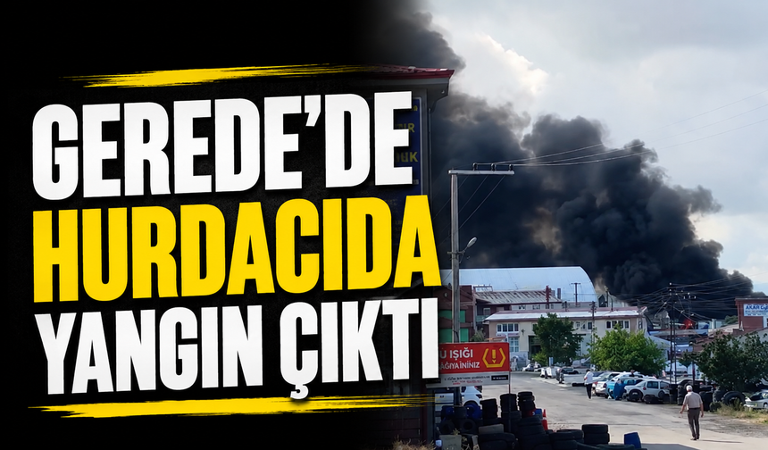 GEREDE'DE HURDACIDA YANGIN ÇIKTI