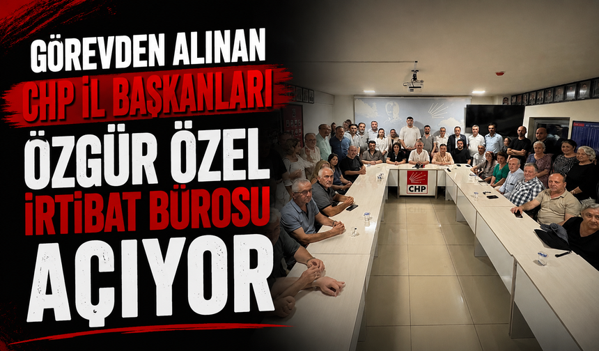 Görevden alınan CHP il başkanları Özgür Özel İrtibat Bürosu açıyor