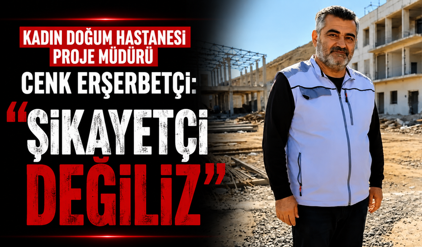 Kadın Doğum Hastanesi Proje Müdürü Cenk Erşerbetçi: "Şikayetçi değiliz"