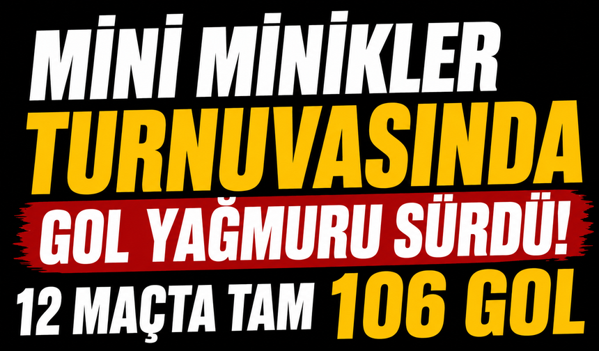 Mini Minikler Turnuvasında Gol Yağmuru Sürdü! 12 Maçta Tam 106 Gol