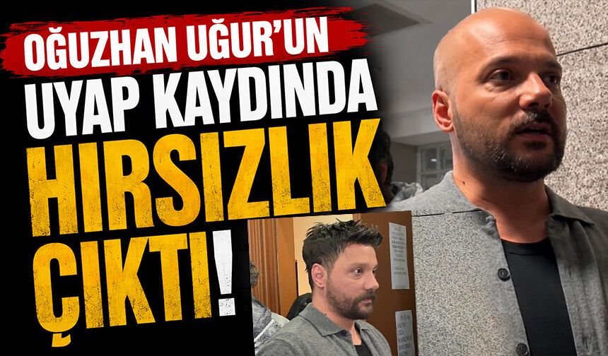 Oğuzhan Uğur'un UYAP kaydında hırsızlık çıktı