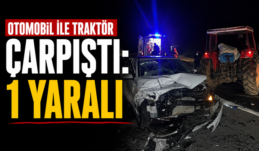 Otomobil ile traktör çarpıştı: 1 yaralı