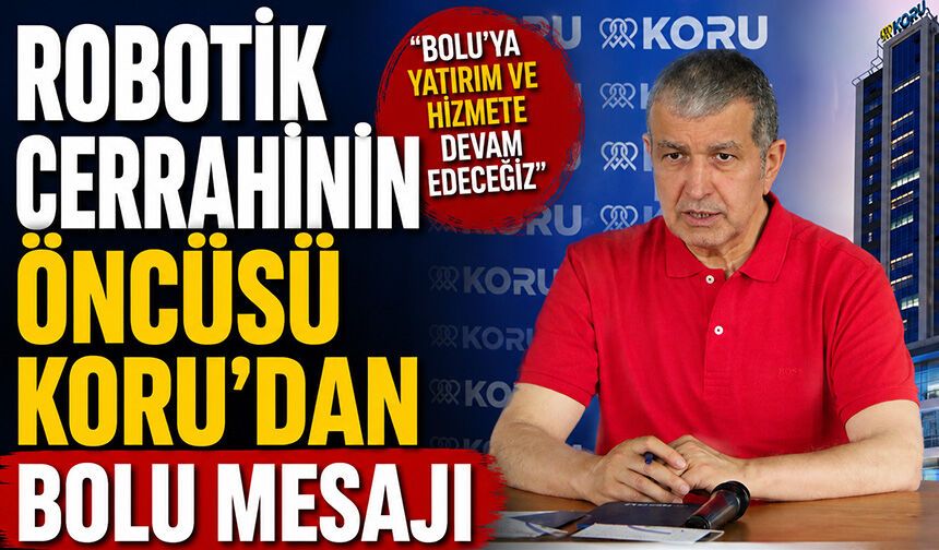 ROBOTİK CERRAHİNİN ÖNCÜSÜ KORU'DAN BOLU MESAJI