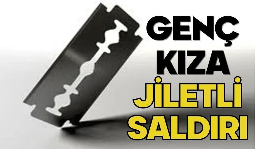 Genç kıza jiletli saldırı
