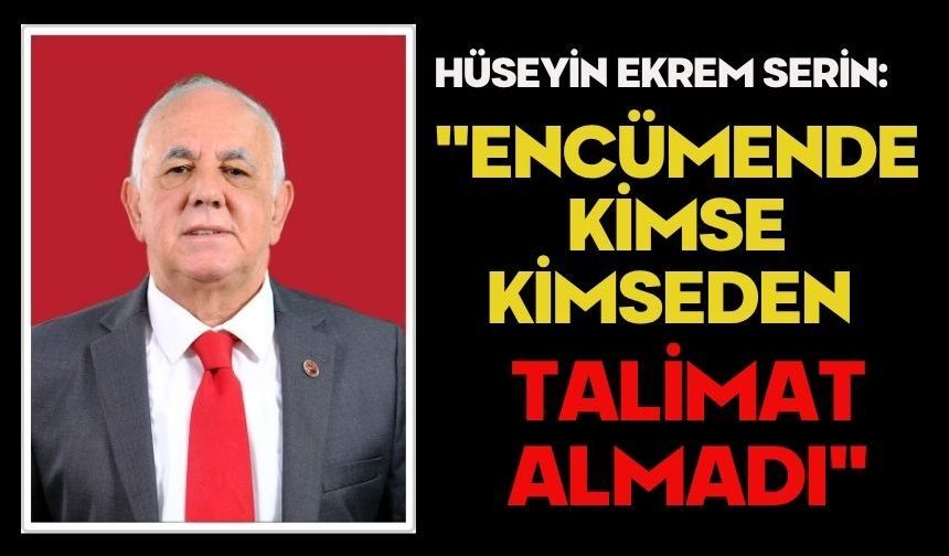 Hüseyin Ekrem Serin: "Encümende Kimse Kimseden Talimat Almadı"