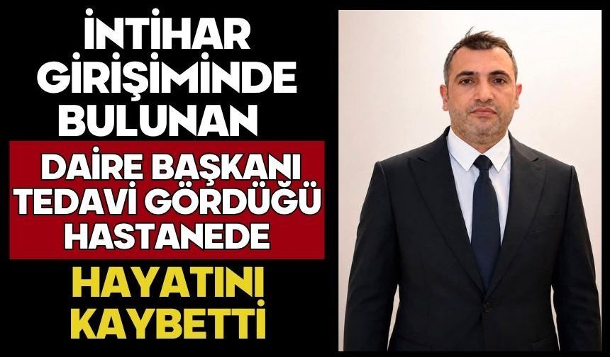 İntihar girişiminde bulunan daire başkanı tedavi gördüğü hastanede hayatını kaybetti