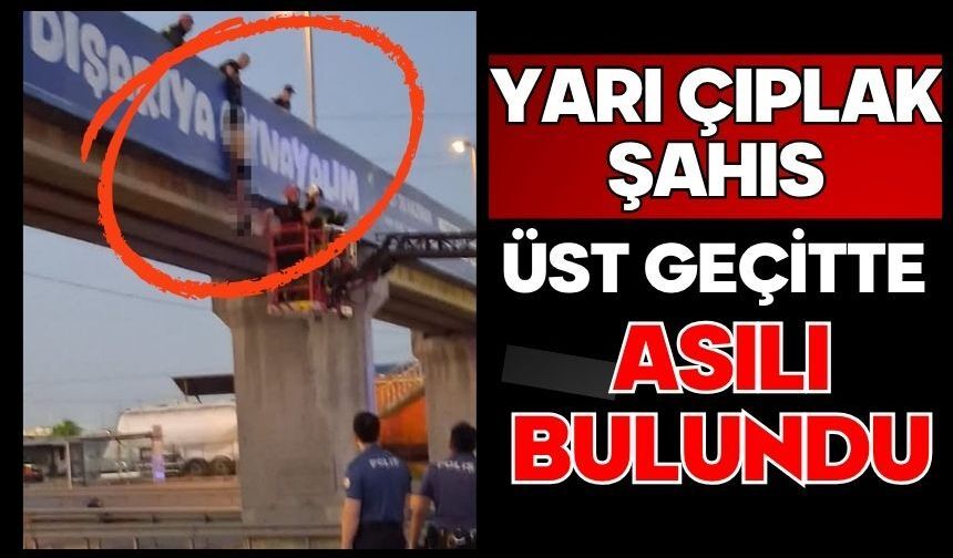 Yarı çıplak şahıs üst geçitte asılı bulundu