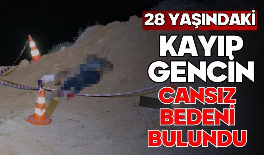 28 yaşındaki kayıp gencin cansız bedeni bulundu