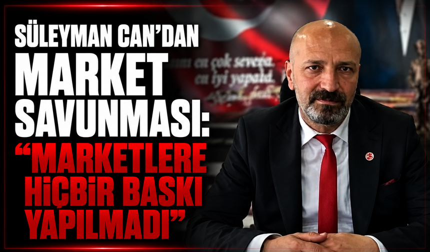 Süleyman Can’dan market savunması: “Marketlere hiçbir baskı yapılmadı”