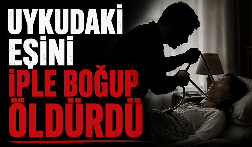 Uykudaki eşini iple boğup öldürdü
