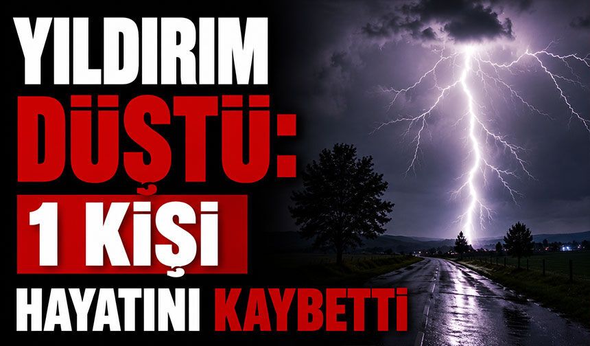 Yıldırım düştü: 1 kişi hayatını kaybetti