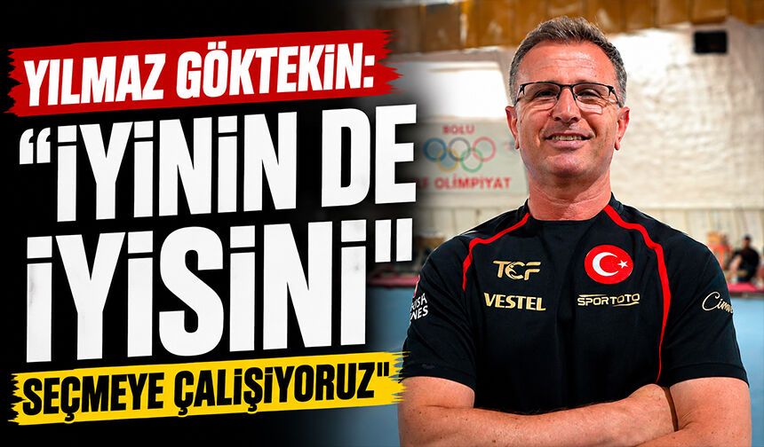 Yılmaz Göktekin: "İyinin de iyisini seçmeye çalışıyoruz"